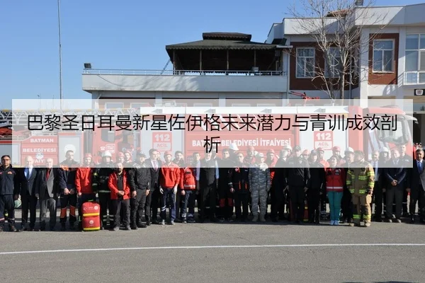 巴黎圣日耳曼新星佐伊格未来潜力与青训成效剖析